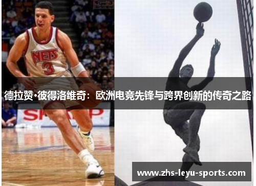 德拉赞·彼得洛维奇：欧洲电竞先锋与跨界创新的传奇之路