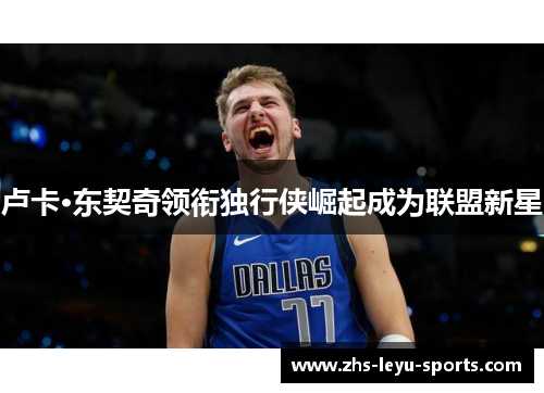 卢卡·东契奇领衔独行侠崛起成为联盟新星