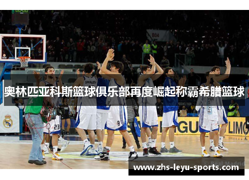 奥林匹亚科斯篮球俱乐部再度崛起称霸希腊篮球