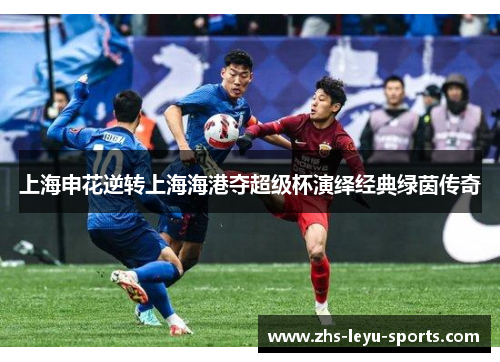 上海申花逆转上海海港夺超级杯演绎经典绿茵传奇