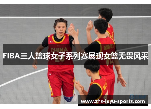 FIBA三人篮球女子系列赛展现女篮无畏风采