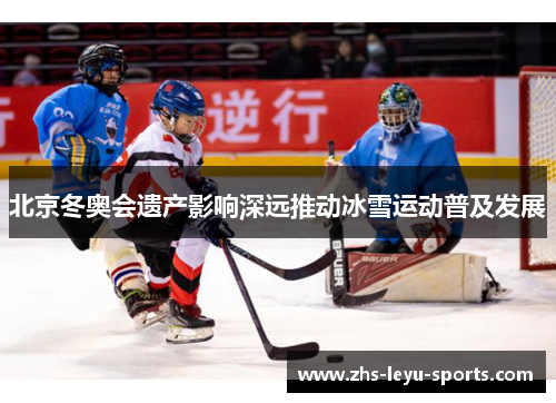 北京冬奥会遗产影响深远推动冰雪运动普及发展